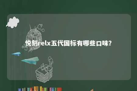 悦刻relx五代国标有哪些口味？ 